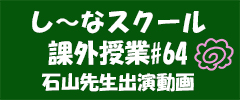 し～なスクール課外授業＃64　石山先生出演動画